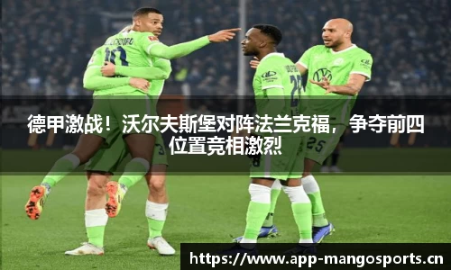 德甲激战！沃尔夫斯堡对阵法兰克福，争夺前四位置竞相激烈